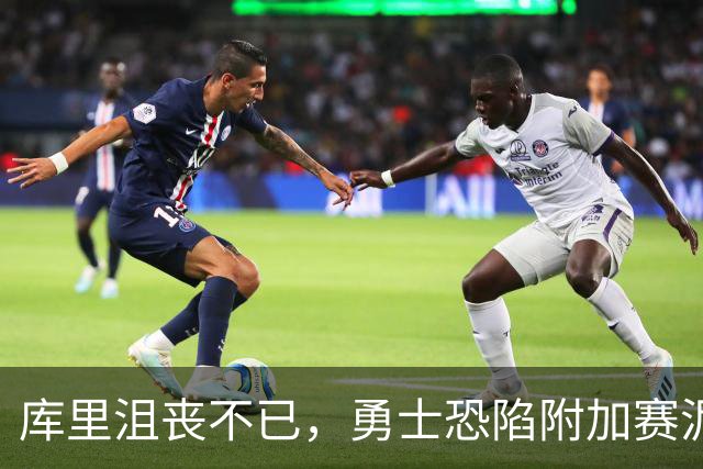 库里沮丧不已，勇士恐陷附加赛泥潭