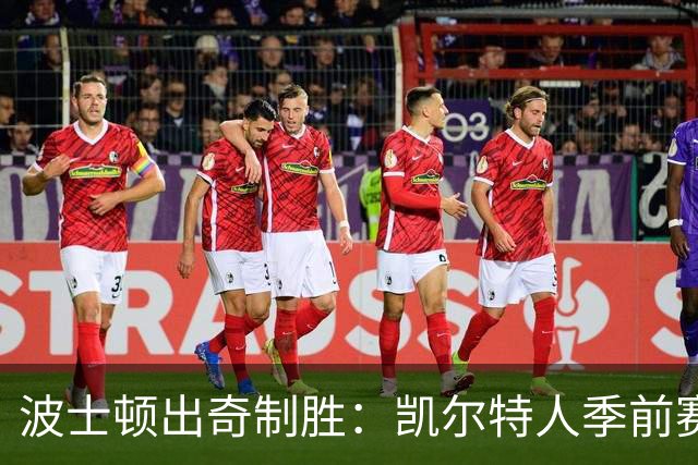 波士顿出奇制胜：凯尔特人季前赛表现强势引发期待